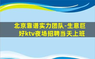 北京靠谱实力团队-生意巨好ktv夜场招聘当天上班